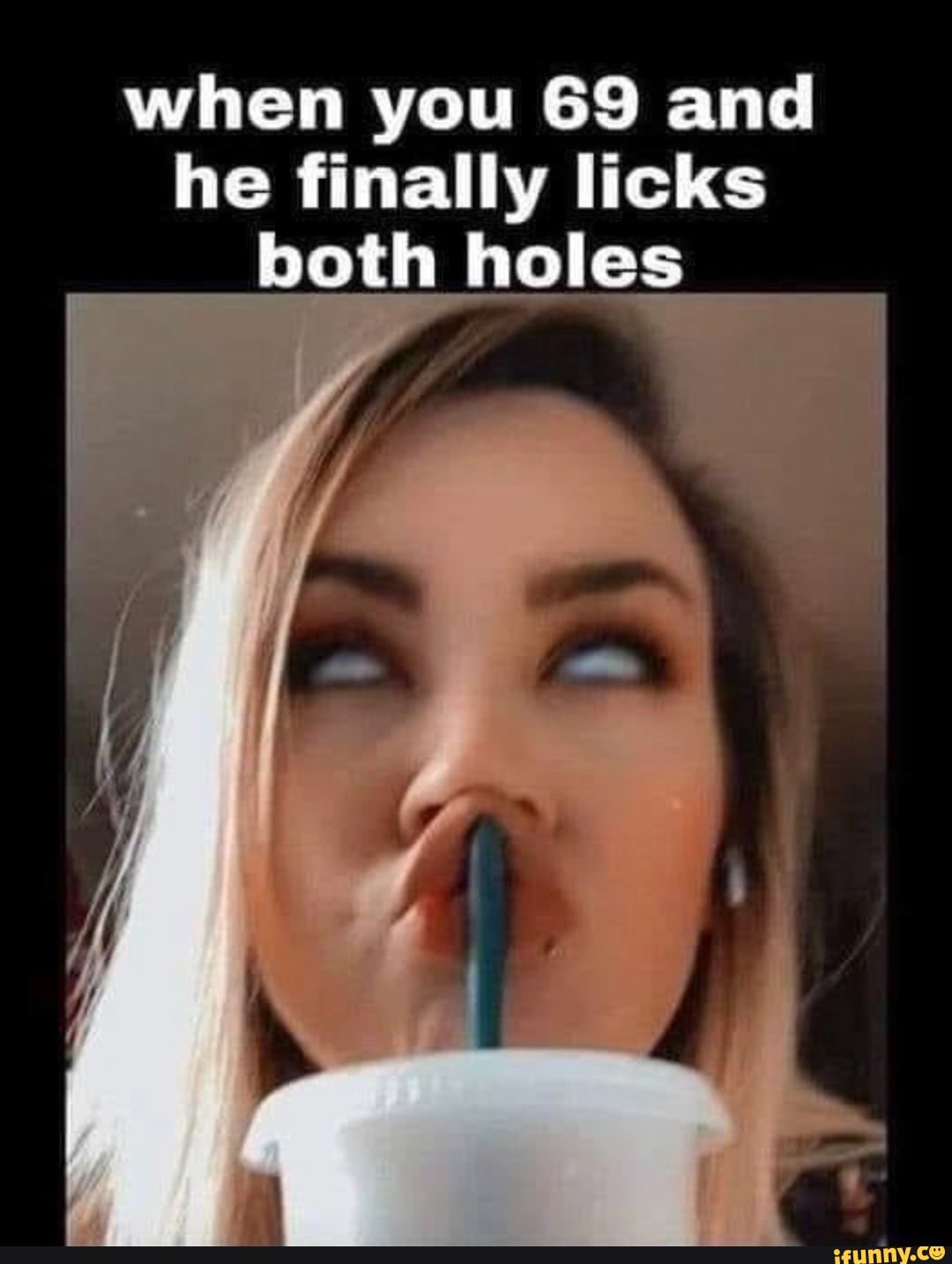 When you 69 and he finally licks both holes - iFunny Brazil