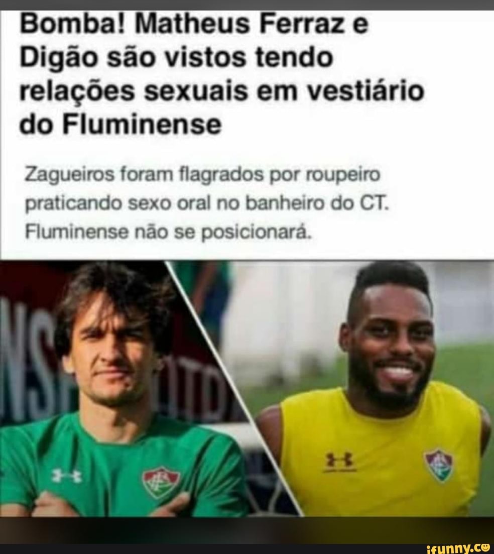 Bomba! Matheus Ferraz e Digão são vistos tendo relações sexuais em vestiário  do Fluminense Zagueiros foram flagrados por roupeiro praticando sexo oral  no banheiro do CT. Fluminense não se posicionará. - iFunny