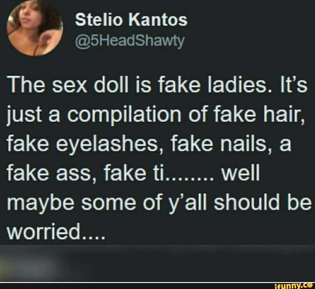 Stelio Kantos SHeadShawty The sex doll is fake ladies. It s just