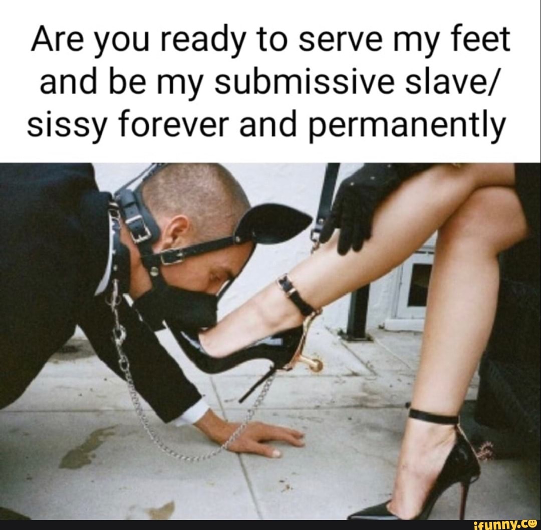 Are you ready to serve my feet and be my submissive slave/ sissy forever  and permanently - iFunny Brazil