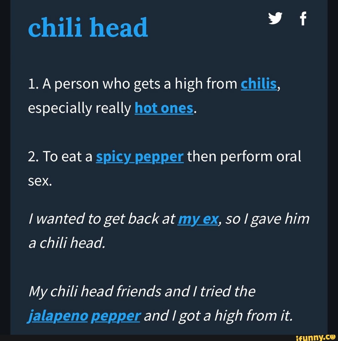 Chili head 1. A person who gets a high from chilis, especially really hot  ones. 2.