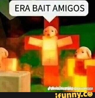 ERA BAIT AMIGOS - iFunny Brazil