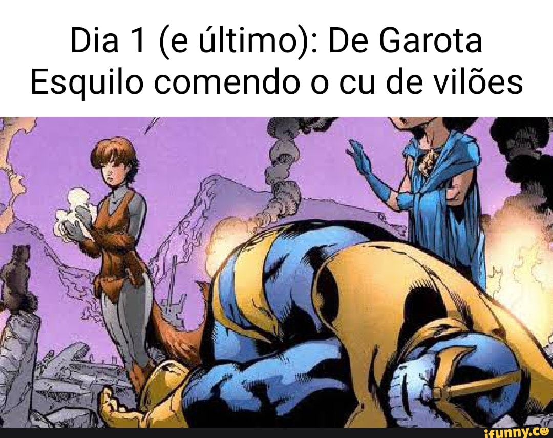 Dia 1 (e último): De Garota Esquilo comendo o cu de vilões ES / - iFunny  Brazil