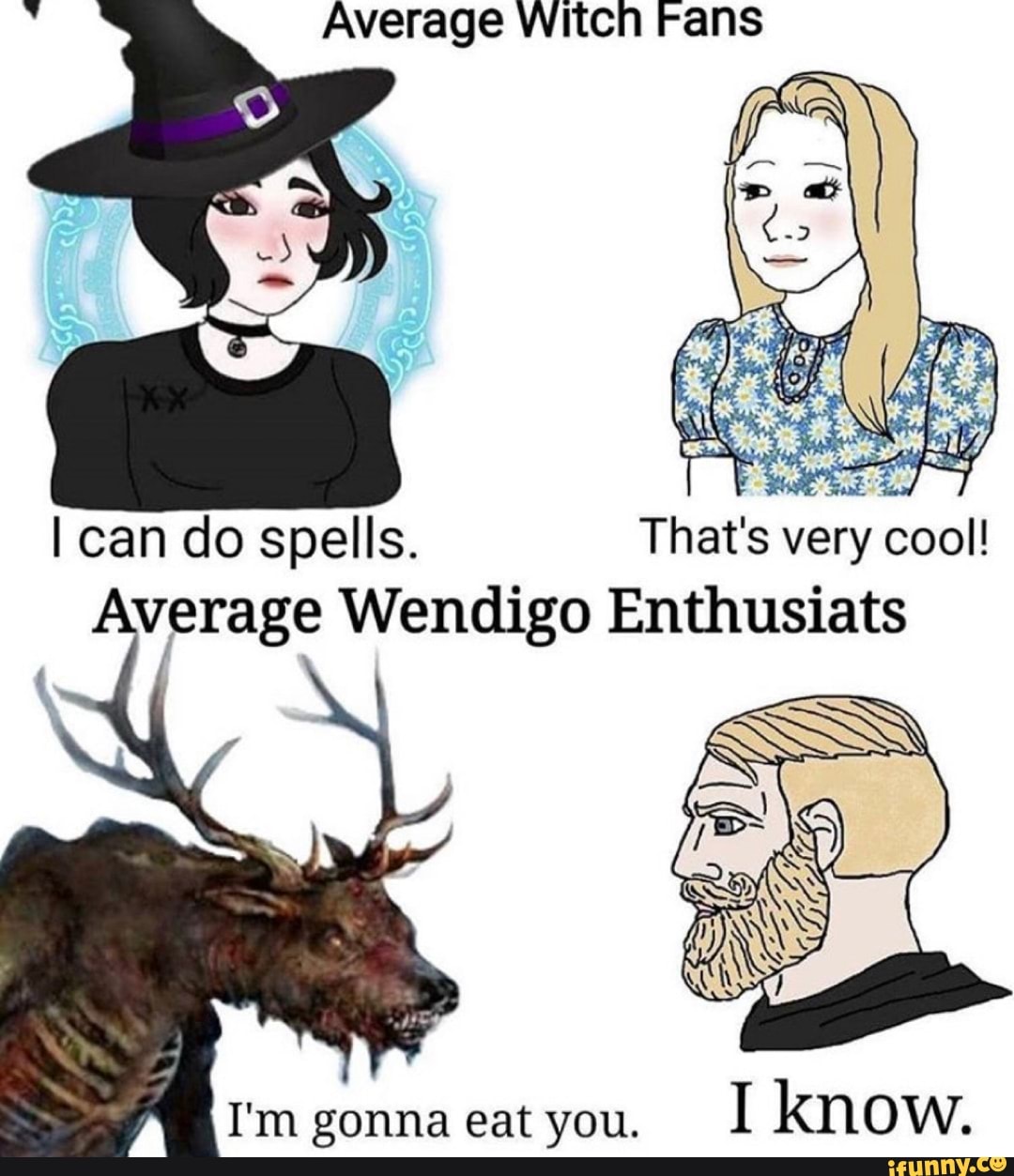 Average Witch Fans I can do spells. That's very cool! Average Wendigo ...