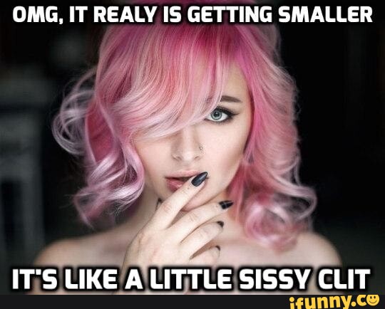 omg-it-realy-is-getting-smaller-it-s-like-a-little-sissy-clit-ifunny