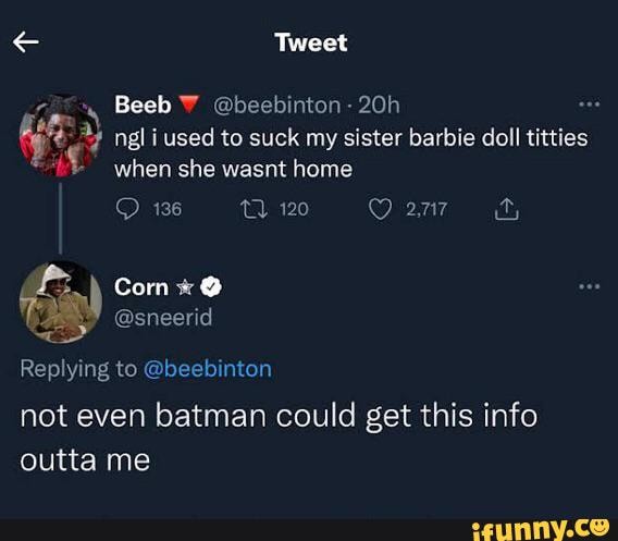 Tweet Beeb @beebinton - ngli used to suck my sister barbie doll titties  when she wasnt home