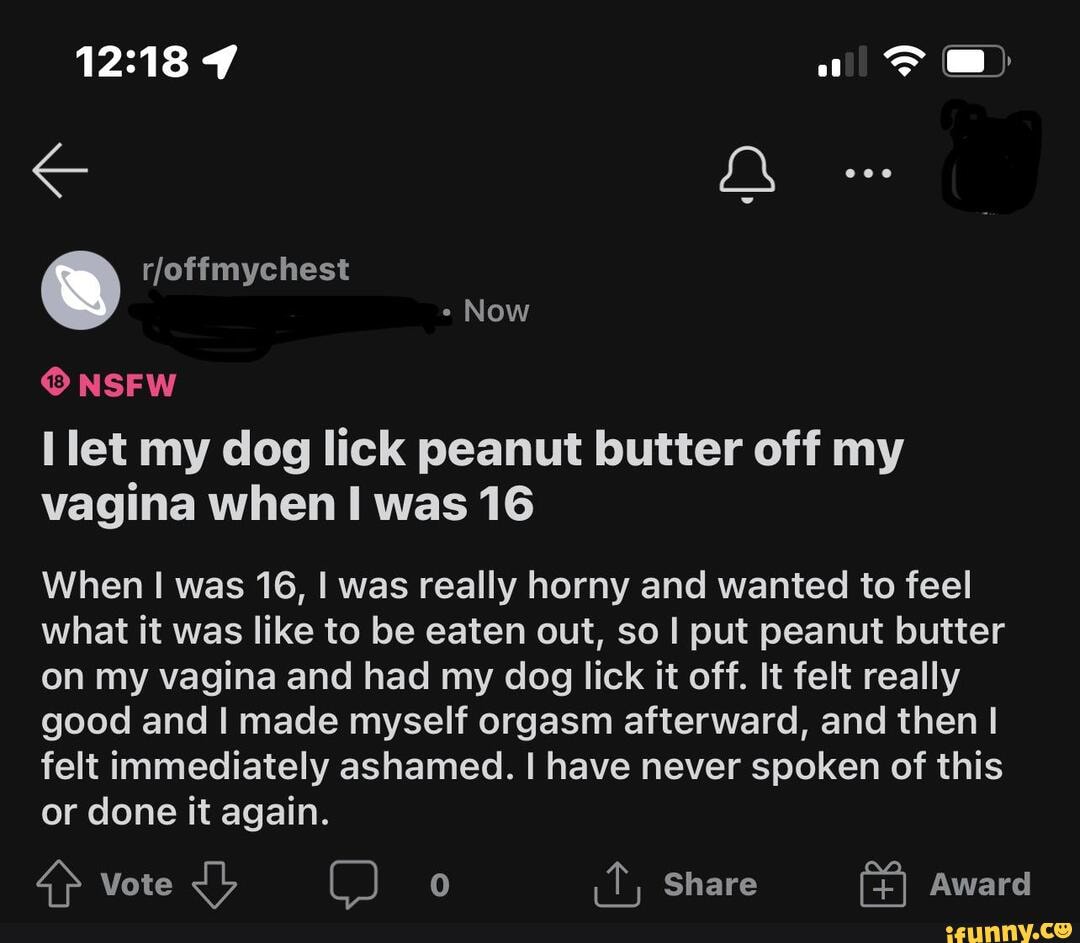 Et rjoffmychest - Now NSFW let my dog lick peanut butter off my vagina when  was 16