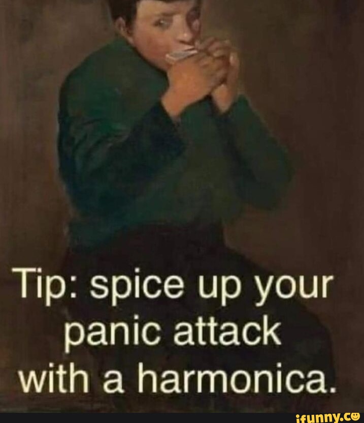 Tip: spice up your panic attack with a harmonica. - iFunny Brazil