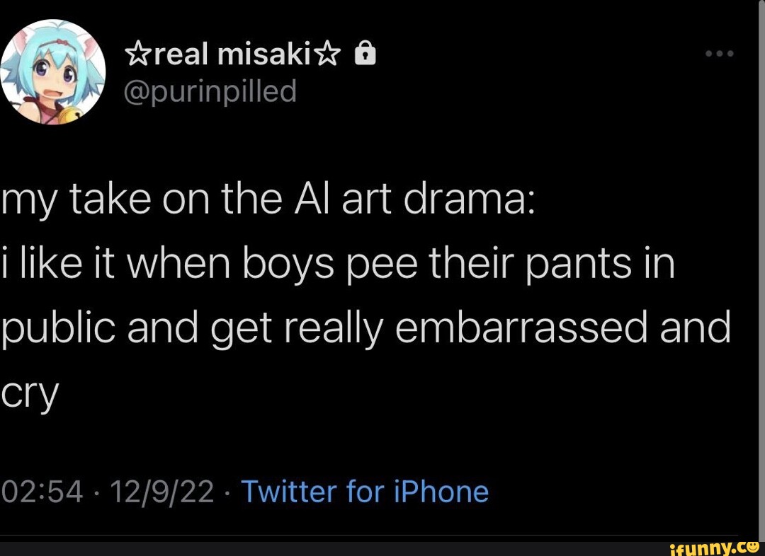 Wreal my take on the Al art drama: like it when boys pee their pants in  public and get really embarrassed and cry - - Twitter for iPhone - iFunny  Brazil