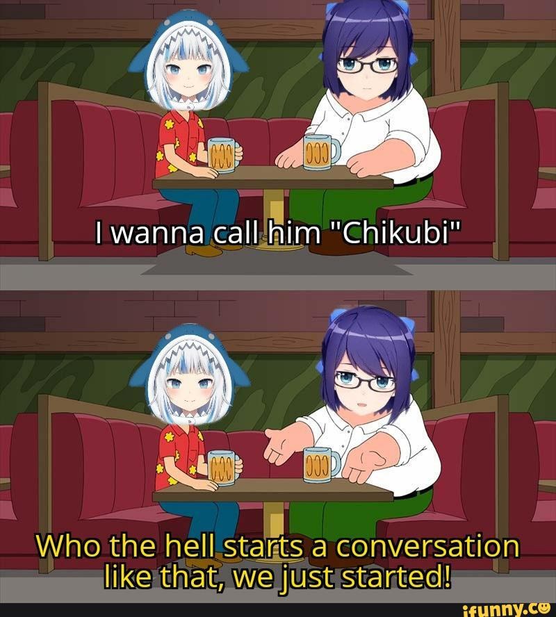 Wanna call him Who the hell starts a conversation like that. we just