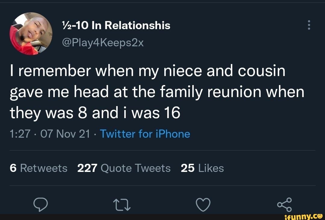 In Relationshis I remember when my niece and cousin gave me head at the  family reunion when they was and i was 16 - Nov 21 Twitter for iPhone 227  25 tl - iFunny Brazil