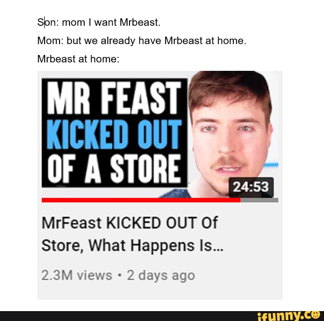 Spunchknob @spunchknob Kid: Mom can we get Mr Beast please? Mom: We have Mr  Beast at home Mr Beast at home: - iFunny Brazil