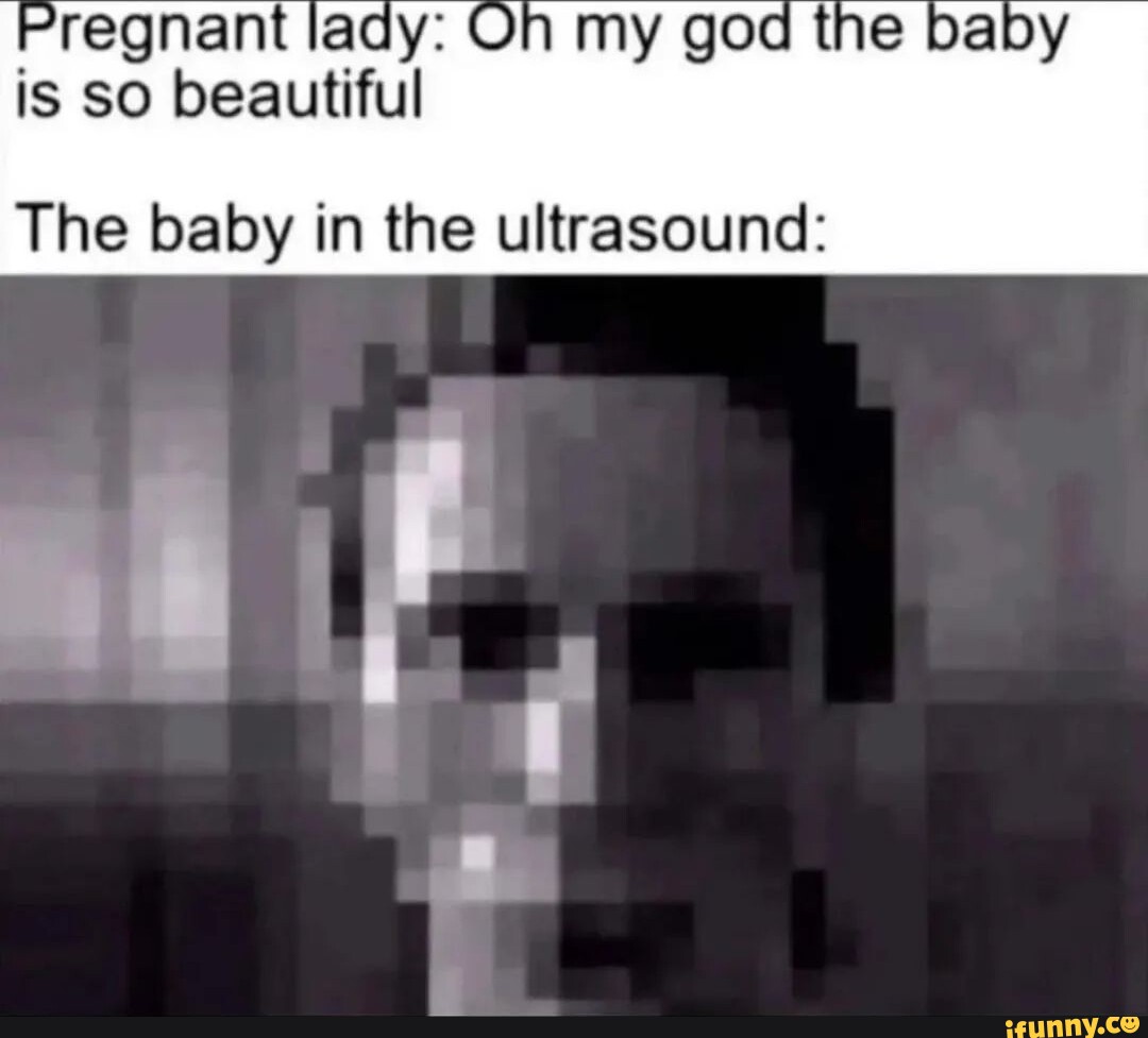 Pregnant lady: my god the loaloy is so beautiful The baby in the  ultrasound: - iFunny Brazil