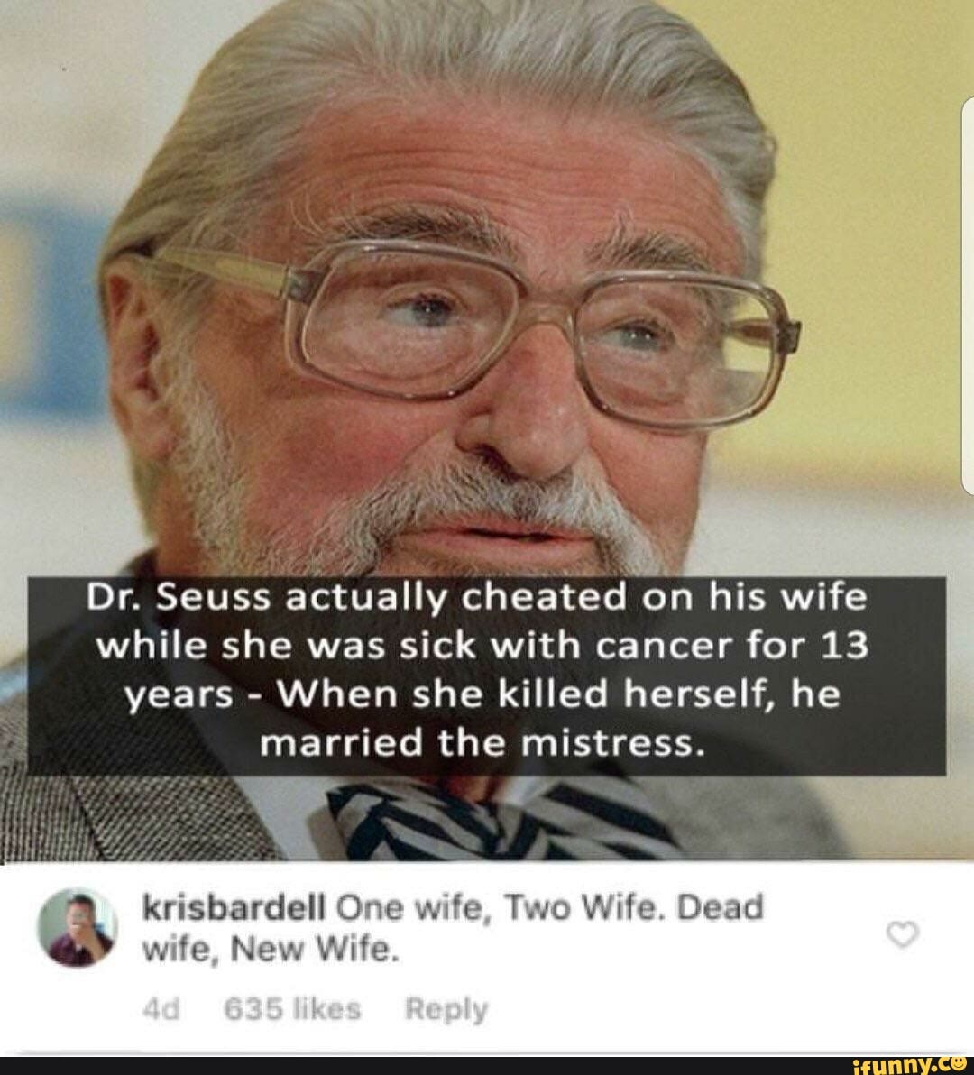 Dr. Seuss actually cheated oh his wife while she was sick with cancer