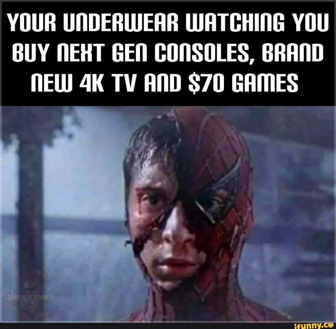 Lol a funnie YOUR UNDERWEAR WATCHING YOU BUY NEXT GEN CONSOLES