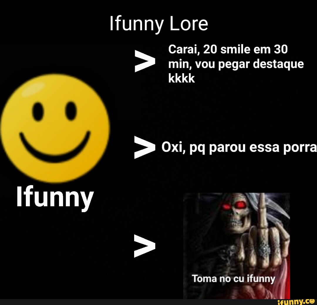 Funny Lore kkkk Ifunny Carai, 20 smile em 30 min, vou pegar destaque Oxi,  pq parou essa porra Toma no cu - iFunny Brazil