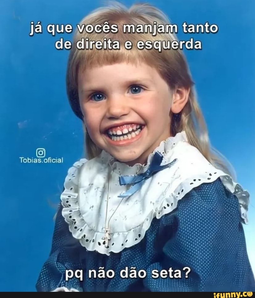 Já Que Vocês Manjam Tanto De Direita E Esquerda Tobias Oficial Pq Não Dão Seta Ifunny Brazil 