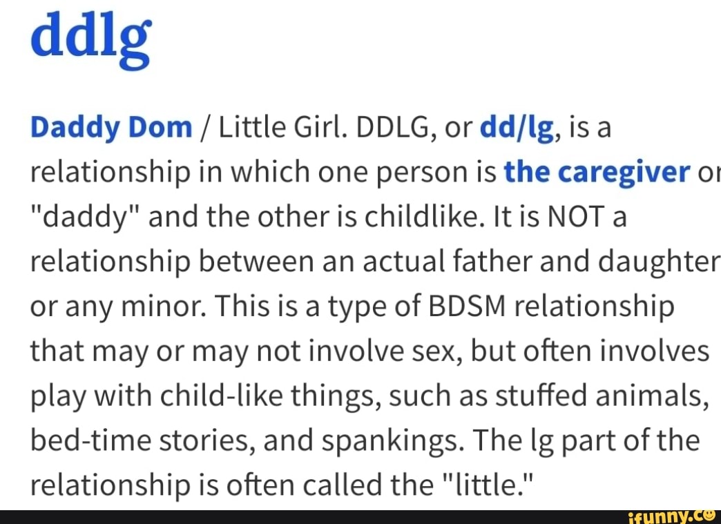 DDLG - DDLG or DD/LG, is an acronym for daddy dom, little girl, a