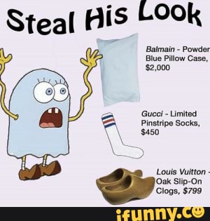 My go to Spongebob cosplay around the house - Steal His OOk Balmain -  Powder Blue Pillow Case, $2,000 Gucci - Limited Pinstripe Socks, $450 Louis  Vuitton - Oak Slip-On Clogs, $799