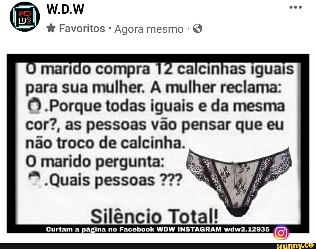 W.D.W Favoritos * Agora mesmo marido compra 12 calcinhas iguais para sua  mulher. A mulher reclama: .