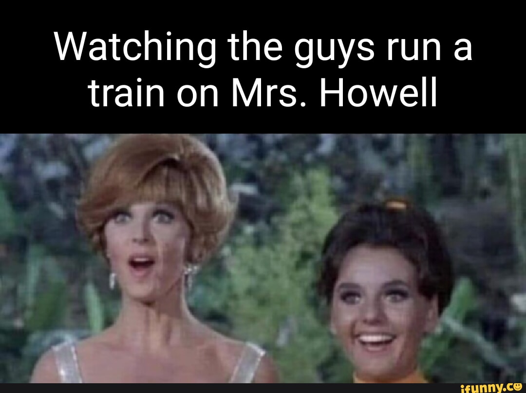 Watching the guys run a train on Mrs. Howell - iFunny Brazil