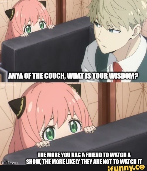 ANYA THE COUGH, WHAT IS YOUR THE MORE YOU NAG A FRIEND TO WATCH A SHOW, THE  MORE LIMELY THEY ARE NOT TO WATCH IT - iFunny Brazil