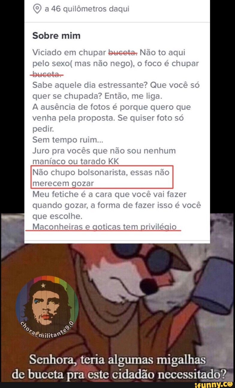 2) a 46 quilômetros daqui Sobre mim Viciado em chupar bueeta- Não to aqui  pelo sexo(