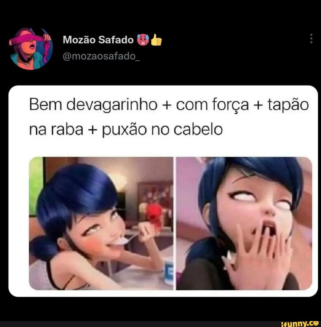 Mozão Safado de (Gmozaosafado Bem devagarinho + com força + tapão na raba +  puxão no cabelo - iFunny Brazil