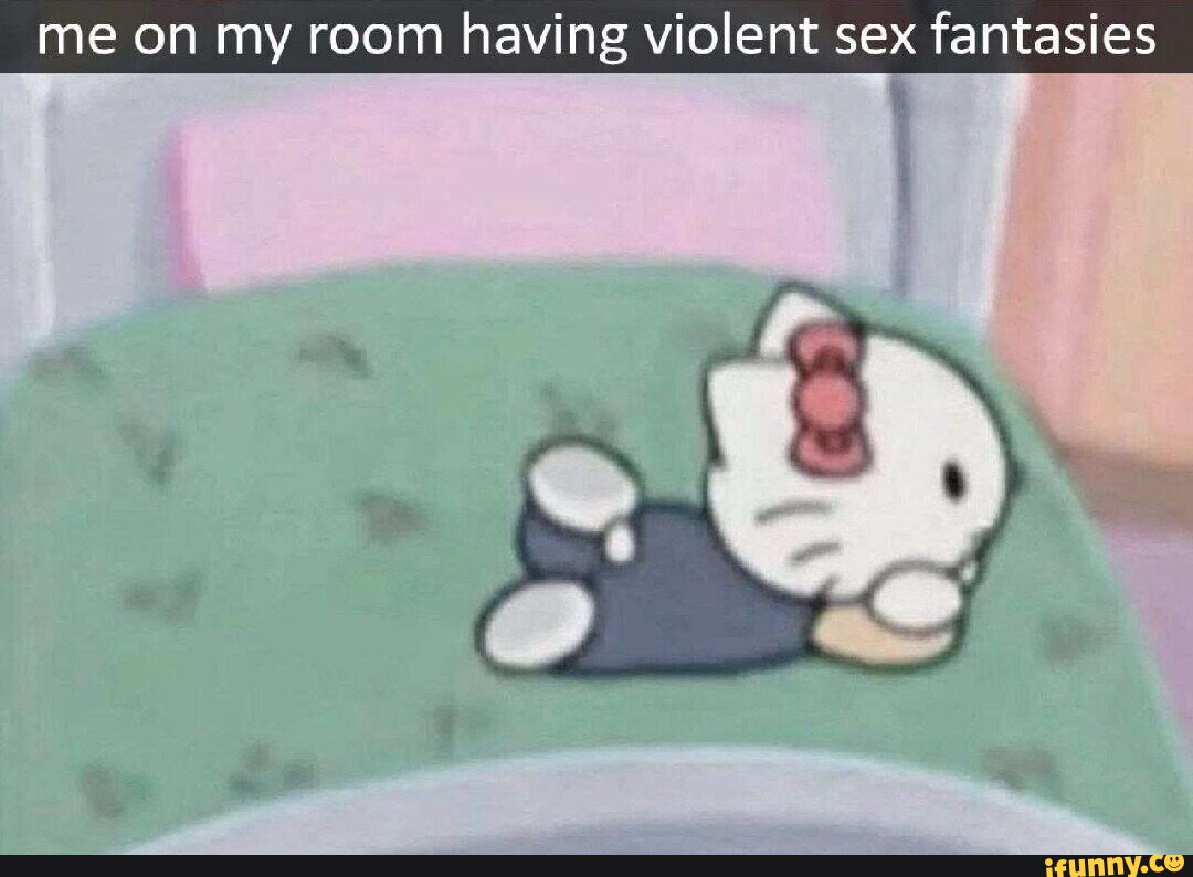 Me on my room having violent sex fantasies - iFunny Brazil