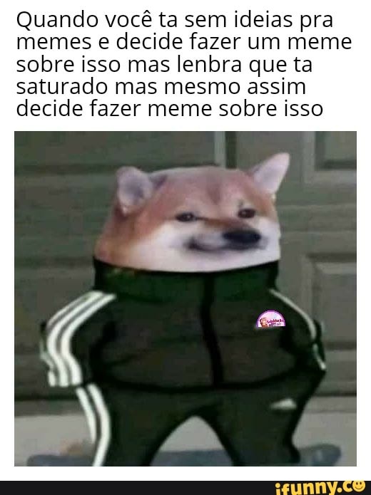 To sem ideias pra criar meme vou criar um meme falando que to sem ideias  pra criar memes - iFunny Brazil