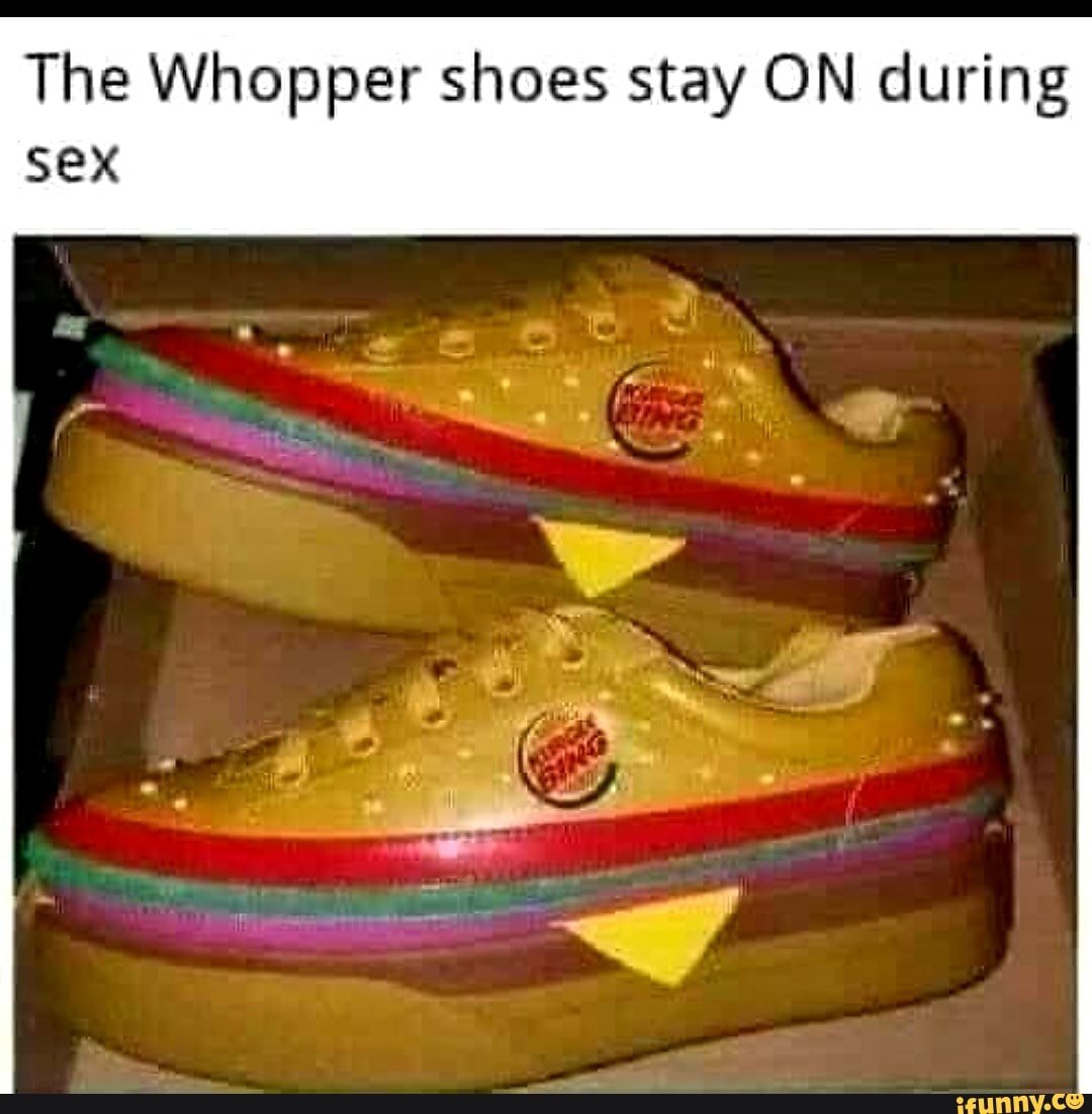 The Whopper shoes stay ON during SeX - iFunny Brazil