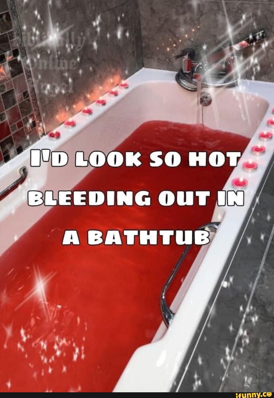 LOOK SO HOT. BLEEDING OUT IN A BATHTUE - iFunny Brazil