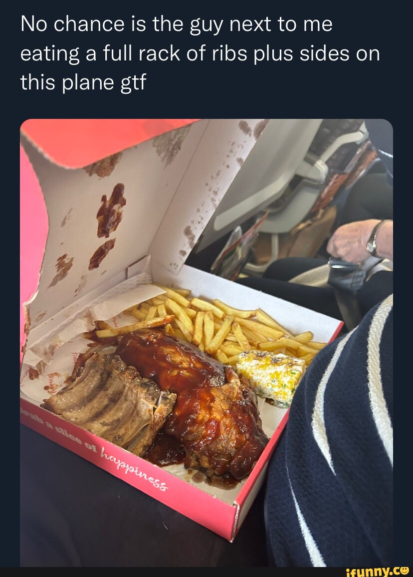 No chance is the guy next to me eating a full rack of ribs plus sides on  this plane gtt - iFunny Brazil