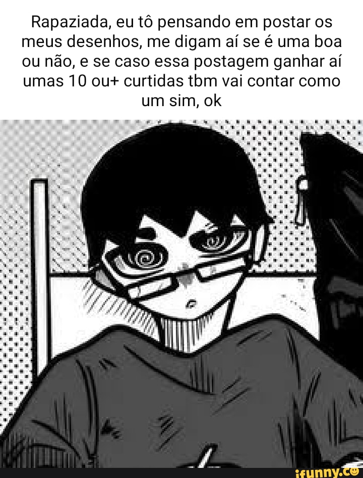 Rapaziada, eu tô pensando em postar os meus desenhos, me digam aí se é uma boa ou não, e se caso essa postagem ganhar aí umas 10 ou+ curtidas tbm vai contar como um sim, ok