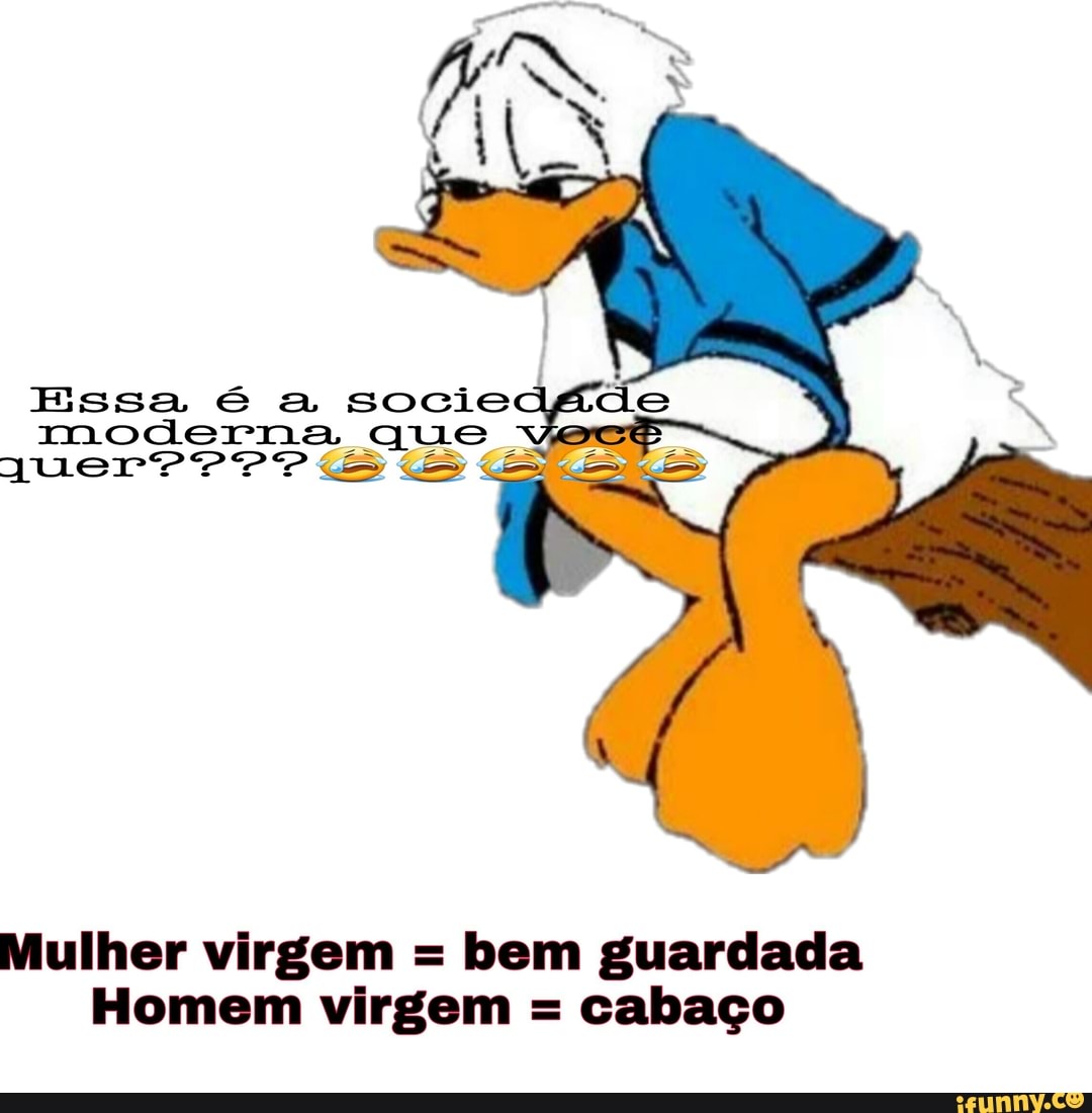 I Essa é a sociedá ae moderna que Mulher virgem = bem guardada Homem virgem  = cabaco - iFunny Brazil