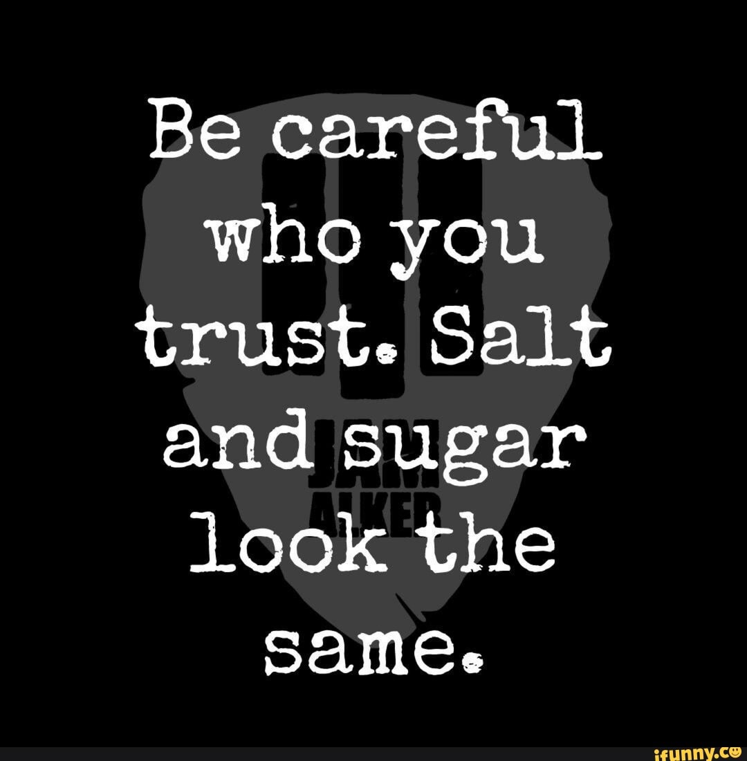 Be careful Who you trust. Salt and sugar look the same. - iFunny Brazil