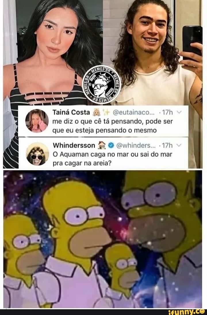 Tainá Costa me diz o que cê tá pensando, pode ser que eu esteja pensando o  mesmo Whindersson Aguaman caga No mar ou sai do mar pra cagar na areia? -  iFunny