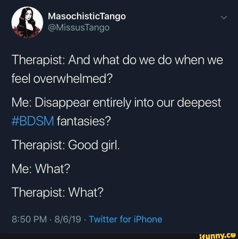 Therapist: And what do we do when we feel overwhelmed? Me: Disappear ...