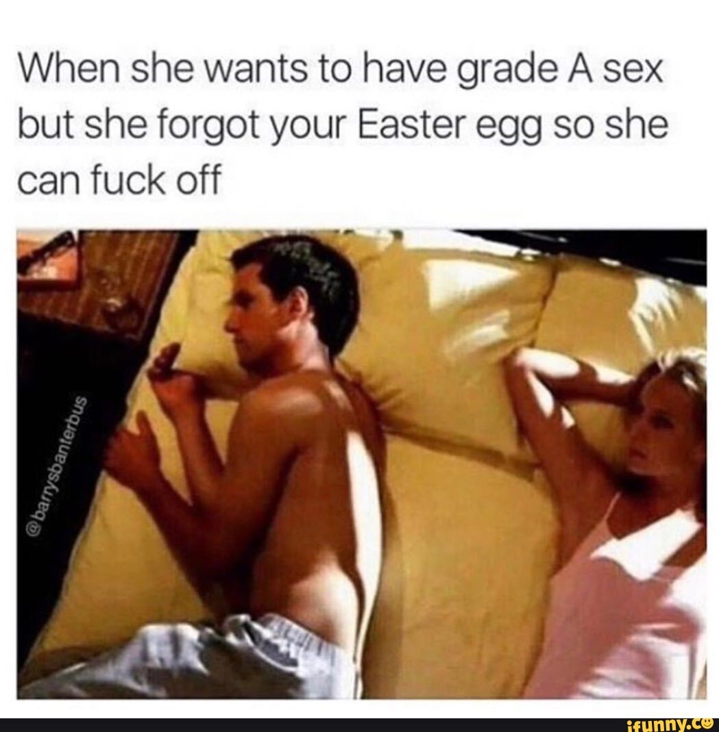 When she wants to have grade A sex but she forgot your Easter egg so she  can fuck off bs - iFunny Brazil