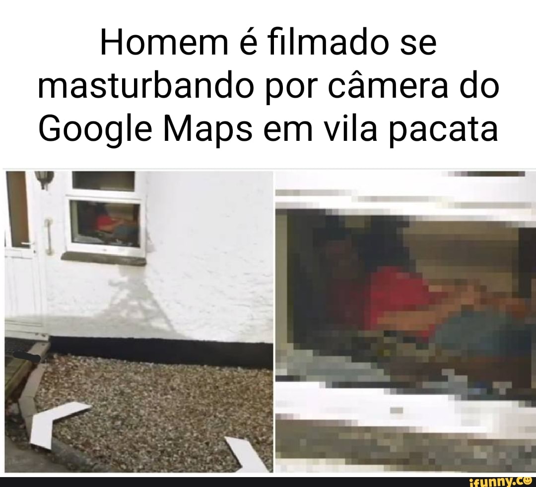 Homem é filmado se masturbando por câmera do Google Maps em vila pacata Um  - iFunny Brazil