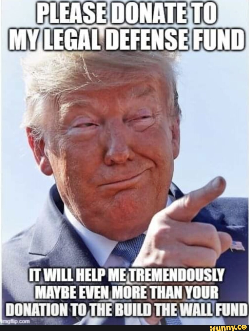 DONATE MY,LEGAL DEFENSE FUND WILL HELP ME TREMENDOUSLY MAYBE EVEN MORE THAN  YOUR DONATION TO. THE BUILD THE WALL FUND - iFunny Brazil