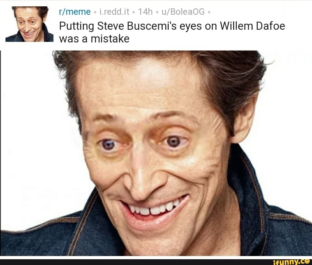 Lredd.it Putting Steve Buscemi s eyes on Willem Dafoe was a