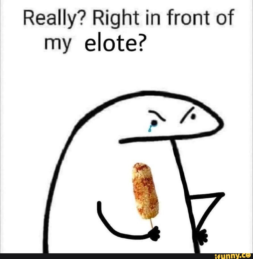 Really? Right in front of my elote? - iFunny Brazil