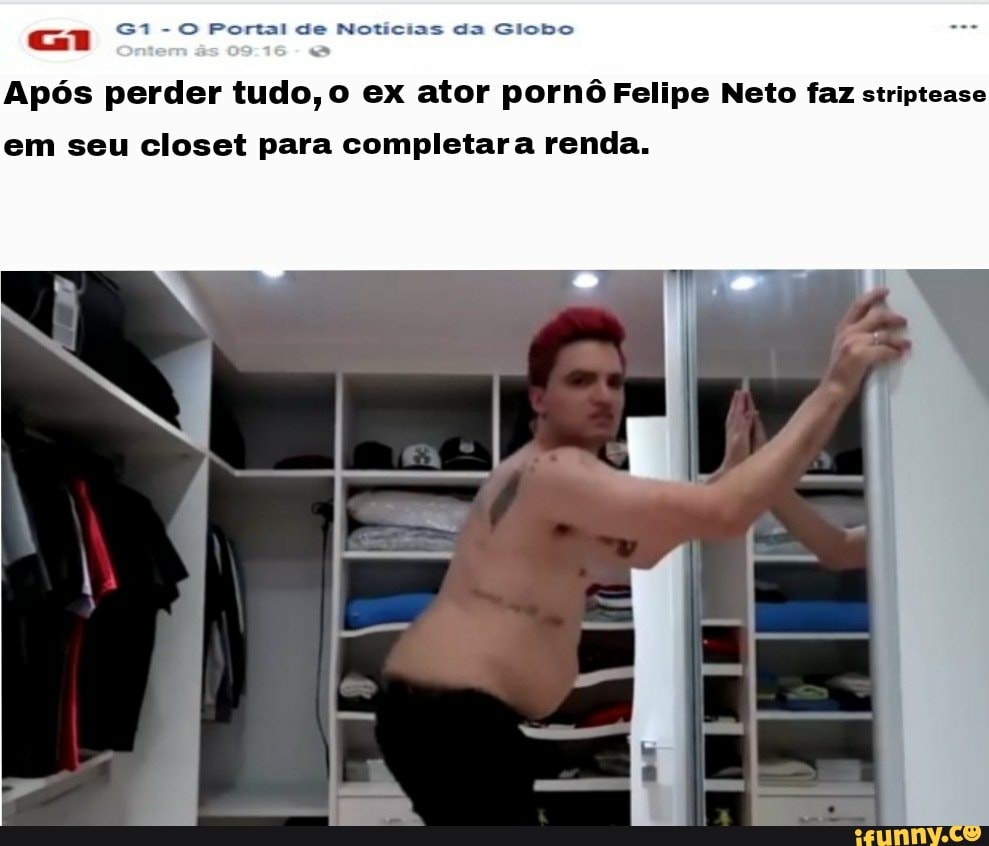 Ga - O Portal de Notícias da Globo Após perder tudo, o ex ator pornô Felipe  Neto faz striptease em seu closet para completara renda. - iFunny Brazil