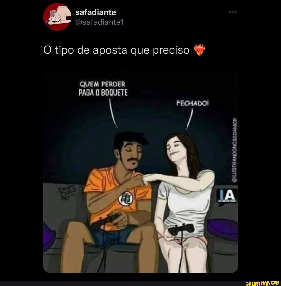 Safadiante Osafadiantel O tipo de aposta que preciso QUEM PERDER PAGA O  BOQUETE I FECHADO! > (GILUSTRANDONOSSOAMOR - iFunny Brazil