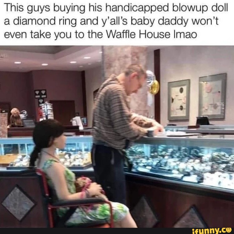 This guys buying his handicapped blowup doll a diamond ring and y