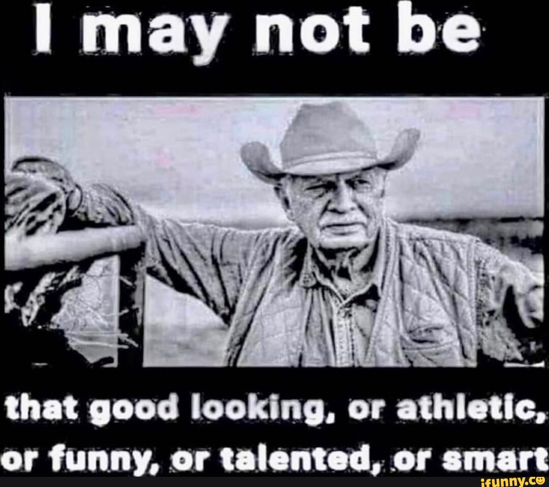 I may not be that good looking, or athletic, or funny, or talented, or  smart - iFunny