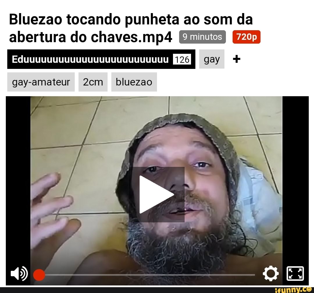 Bluezao tocando punheta ao som da abertura do chaves.mp4 gay-amateur 2em  bluezao - iFunny Brazil