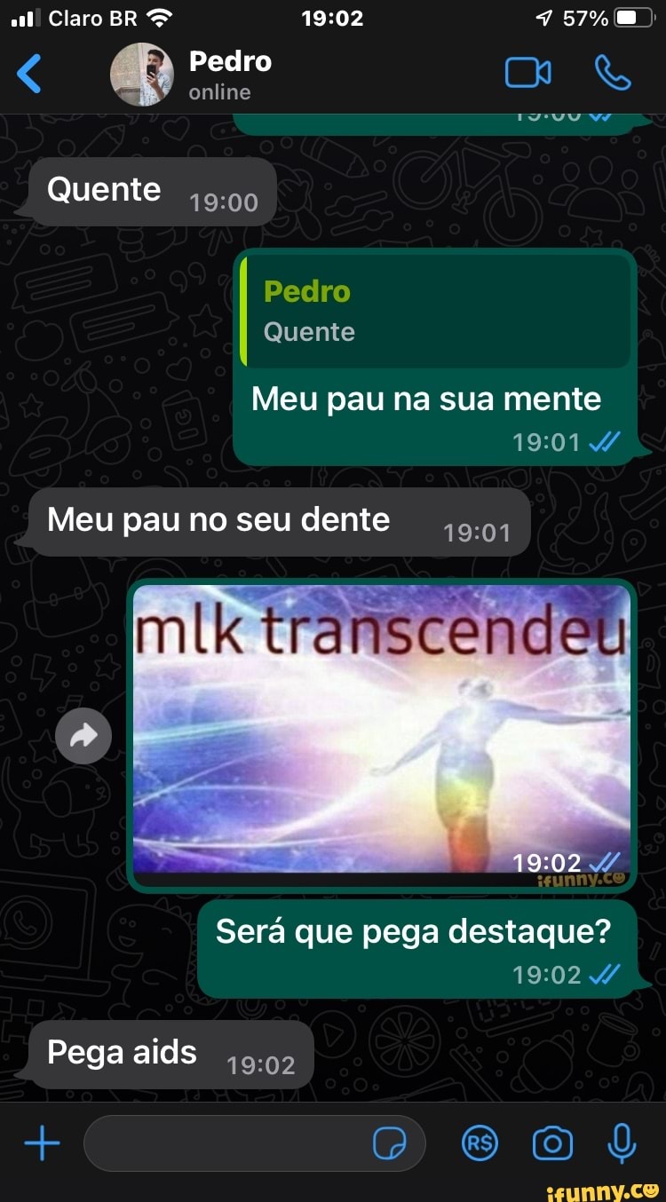 Claro BR & ) Pedro online Quente Pedro Quente Meu pau na sua mente Meu pau  no seu dente miik transcendeu Será que pega destaque? Pega aids - iFunny  Brazil