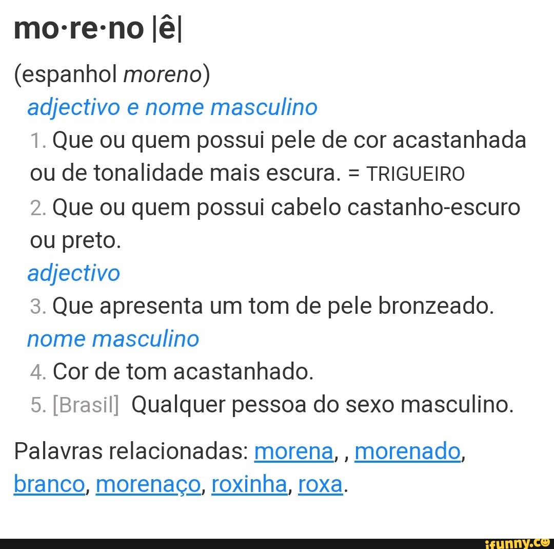 Moreno IêI (espanhol moreno) adjectivo e nome masculino 1. Que ou quem  possui pele de cor